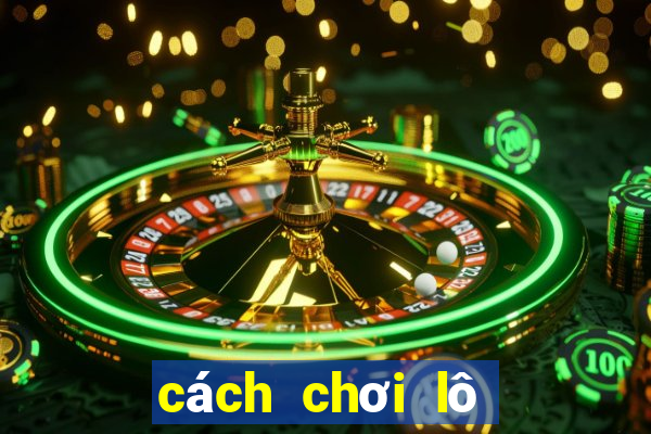 cách chơi lô đề hiệu quả nhất