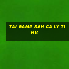 tai game ban ca ly tinh