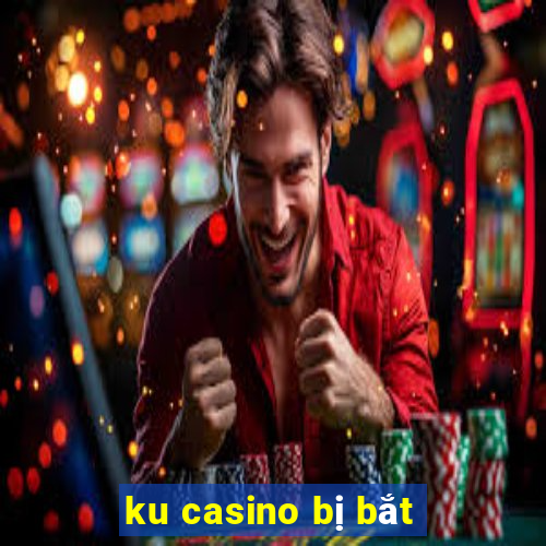 ku casino bị bắt