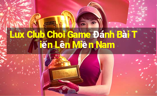 Lux Club Choi Game Đánh Bài Tiến Lên Miền Nam