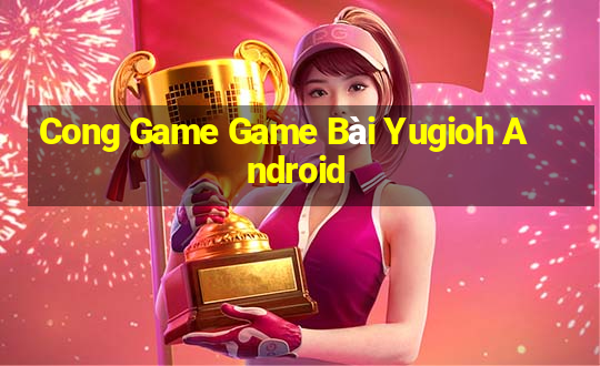 Cong Game Game Bài Yugioh Android