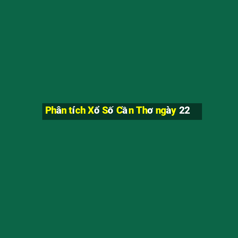 Phân tích Xổ Số Cần Thơ ngày 22