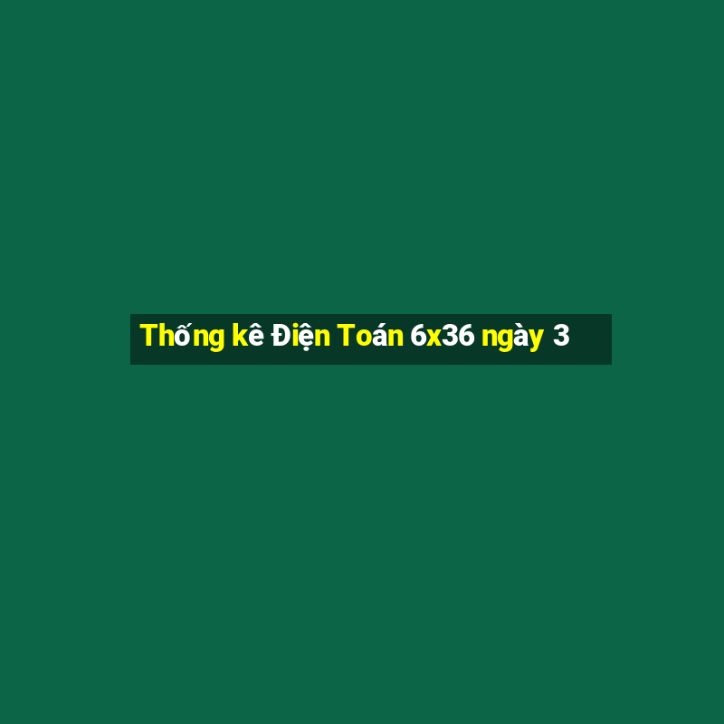 Thống kê Điện Toán 6x36 ngày 3