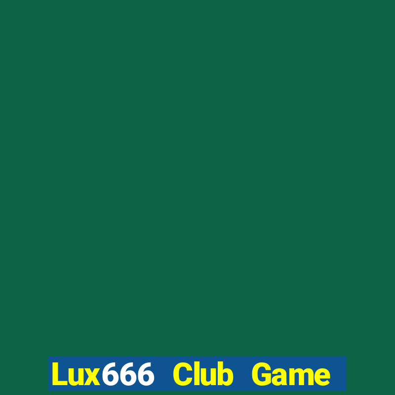 Lux666 Club Game The Bài Hay Nhất 2021