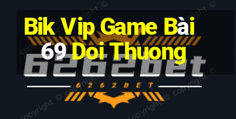 Bik Vip Game Bài 69 Doi Thuong