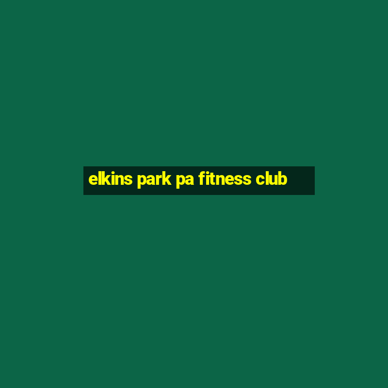 elkins park pa fitness club