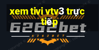 xem tivi vtv3 trực tiếp