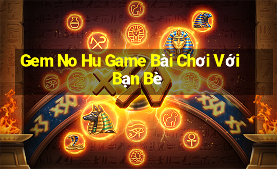 Gem No Hu Game Bài Chơi Với Bạn Bè