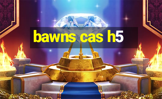 bawns cas h5