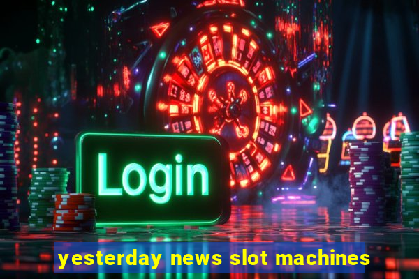 yesterday news slot machines