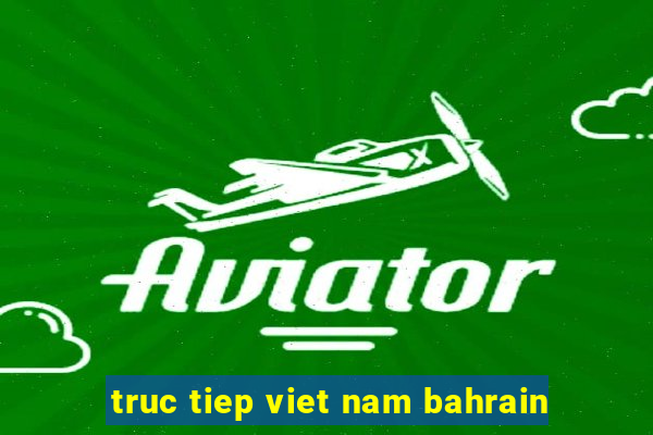 truc tiep viet nam bahrain