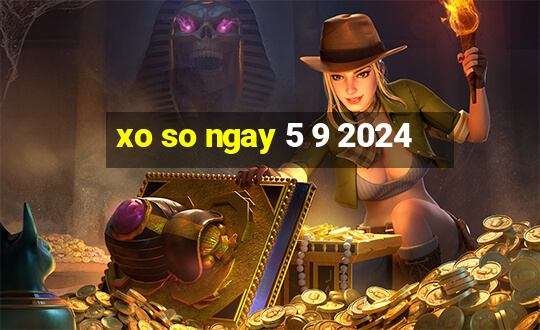 xo so ngay 5 9 2024