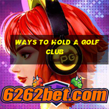 ways to hold a golf club