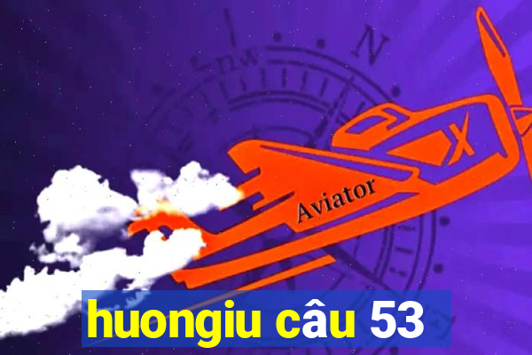 huongiu câu 53