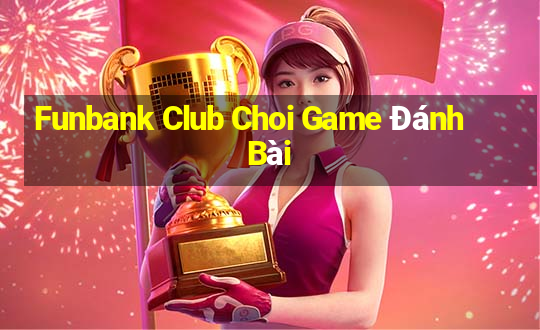 Funbank Club Choi Game Đánh Bài