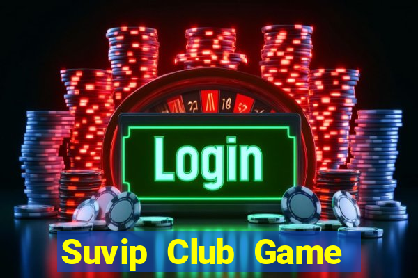 Suvip Club Game The Bài Hay Nhất 2021