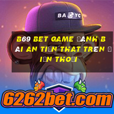 B69 Bet Game Đánh Bài An Tiền That Trên Điện Thoại