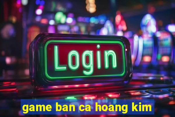 game ban ca hoang kim