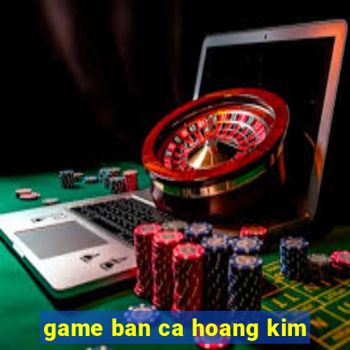 game ban ca hoang kim