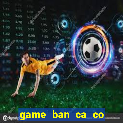 game ban ca co nang tien ca