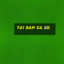 tai ban ca 2d