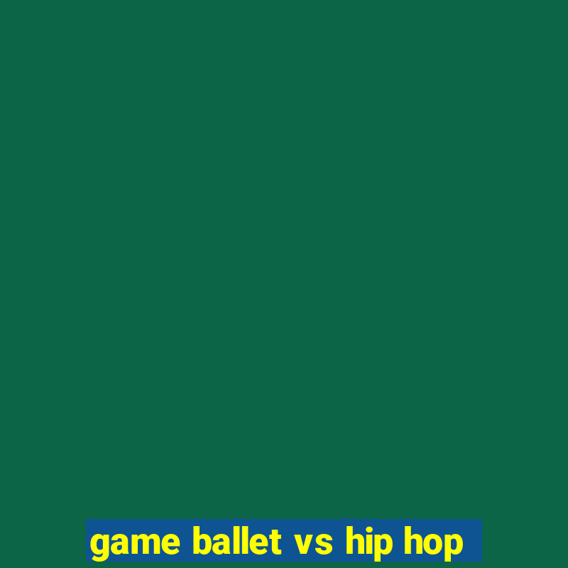 game ballet vs hip hop