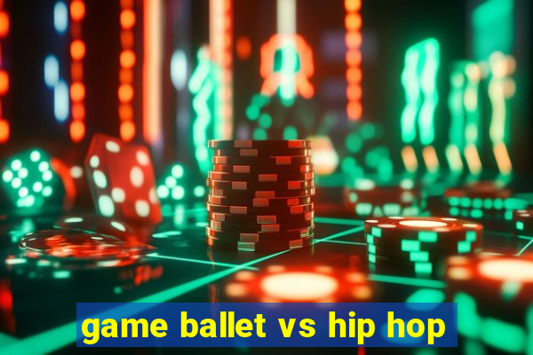 game ballet vs hip hop