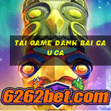 tai game danh bai cau ca