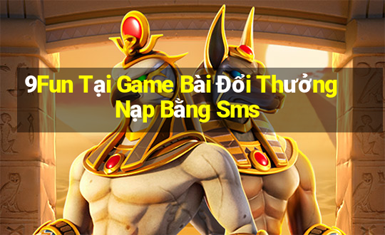 9Fun Tại Game Bài Đổi Thưởng Nạp Bằng Sms