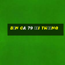 bắn cá 79 đổi thưởng