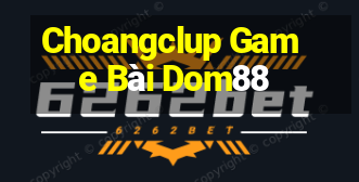 Choangclup Game Bài Dom88