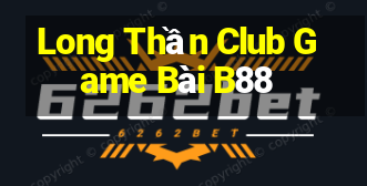 Long Thần Club Game Bài B88