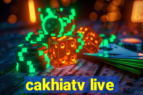 cakhiatv live