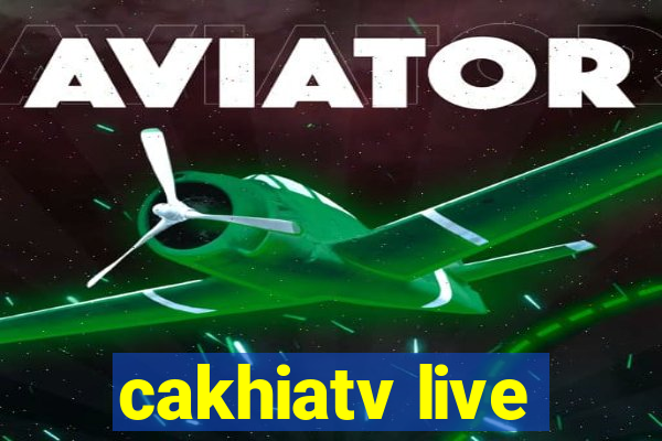 cakhiatv live