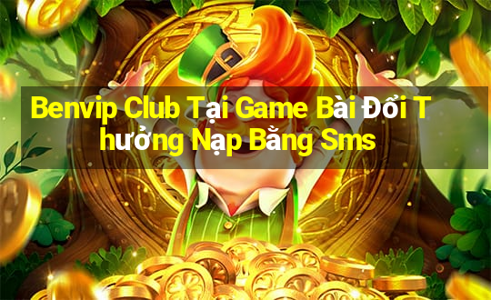 Benvip Club Tại Game Bài Đổi Thưởng Nạp Bằng Sms