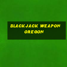 blackjack weapon oregon