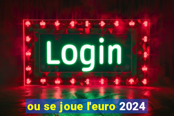 ou se joue l'euro 2024