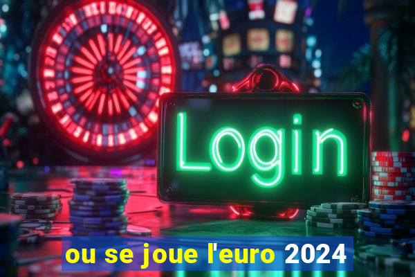 ou se joue l'euro 2024