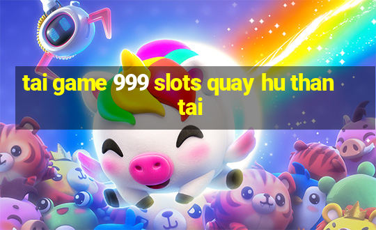 tai game 999 slots quay hu than tai