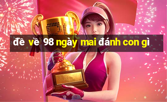 đề về 98 ngày mai đánh con gì