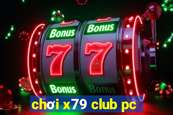 chơi x79 club pc