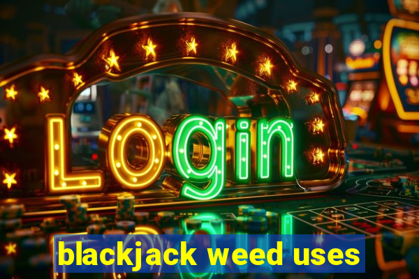 blackjack weed uses