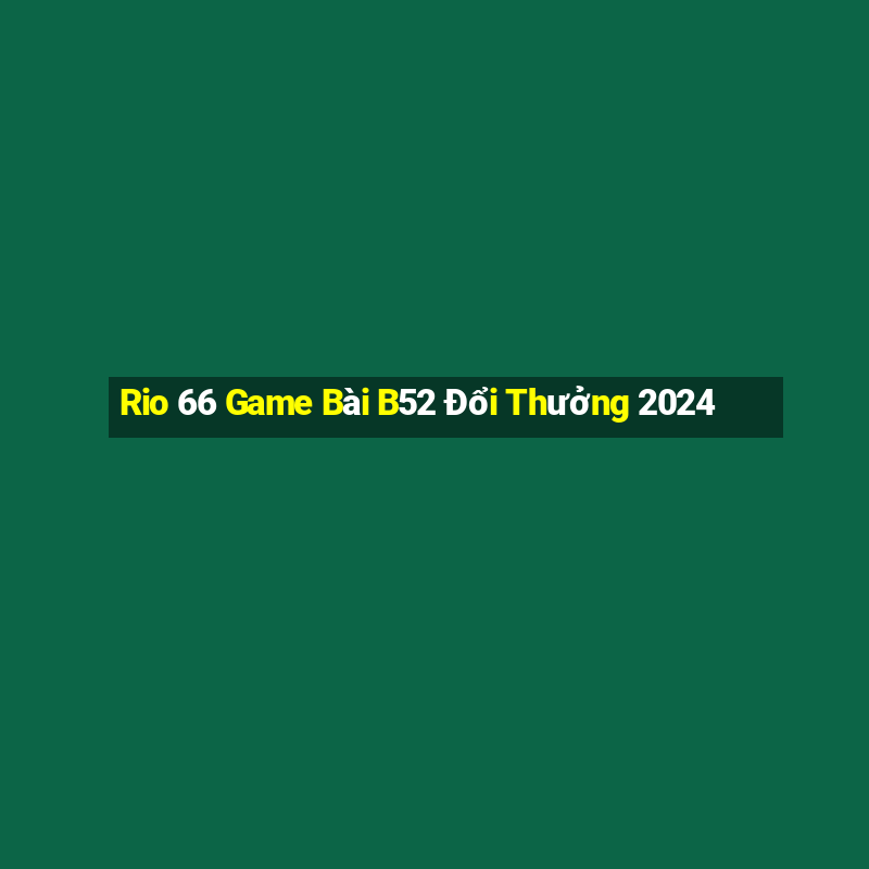 Rio 66 Game Bài B52 Đổi Thưởng 2024