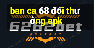 ban ca 68 doi thuong apk