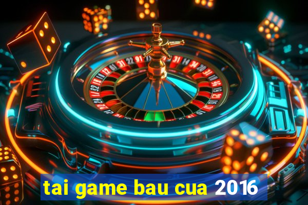 tai game bau cua 2016