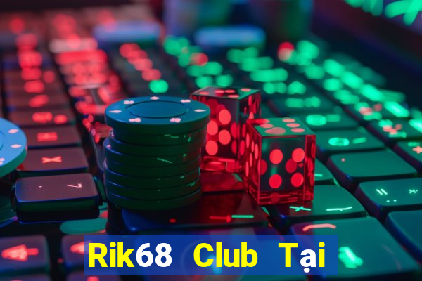 Rik68 Club Tại Game Bài Đổi Thưởng