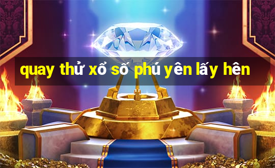 quay thử xổ số phú yên lấy hên