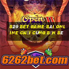 B29 Bet Game Bài Online Chơi Cùng Bạn Bè