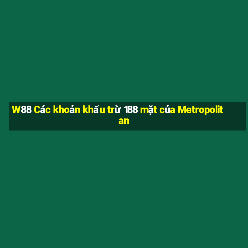 W88 Các khoản khấu trừ 188 mặt của Metropolitan