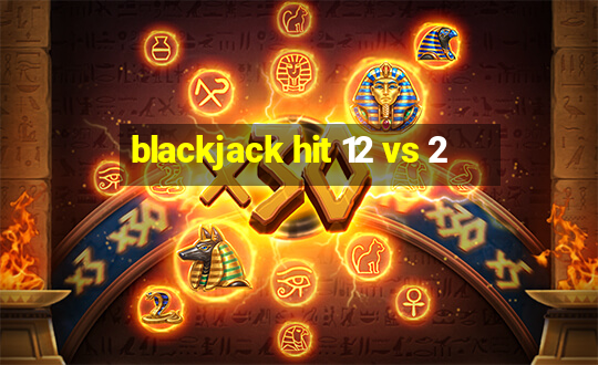 blackjack hit 12 vs 2